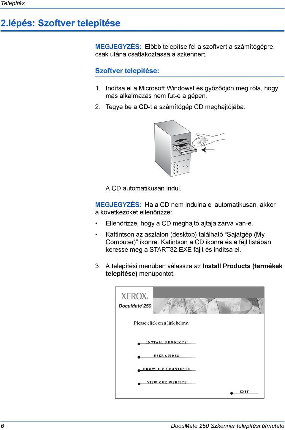 MEGJEGYZÉS: Ha a CD nem indulna el automatikusan, akkor a következőket ellenőrizze: Ellenőrizze, hogy a CD meghajtó ajtaja zárva van-e.