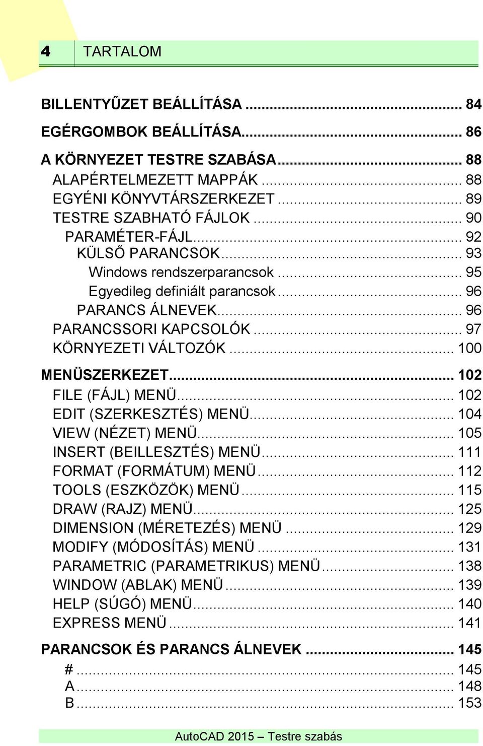 .. 100 MENÜSZERKEZET... 102 FILE (FÁJL) MENÜ... 102 EDIT (SZERKESZTÉS) MENÜ... 104 VIEW (NÉZET) MENÜ... 105 INSERT (BEILLESZTÉS) MENÜ... 111 FORMAT (FORMÁTUM) MENÜ... 112 TOOLS (ESZKÖZÖK) MENÜ.