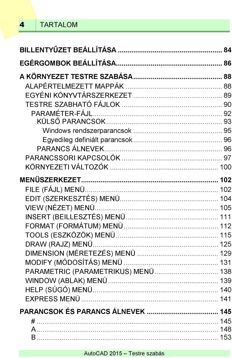 .. 100 MENÜSZERKEZET... 102 FILE (FÁJL) MENÜ... 102 EDIT (SZERKESZTÉS) MENÜ... 104 VIEW (NÉZET) MENÜ... 105 INSERT (BEILLESZTÉS) MENÜ... 111 FORMAT (FORMÁTUM) MENÜ... 112 TOOLS (ESZKÖZÖK) MENÜ.