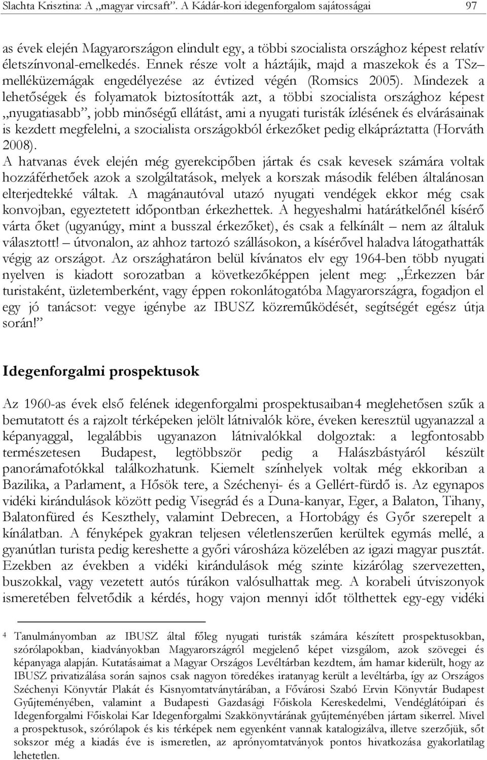 Mindezek a lehetőségek és folyamatok biztosították azt, a többi szocialista országhoz képest nyugatiasabb, jobb minőségű ellátást, ami a nyugati turisták ízlésének és elvárásainak is kezdett