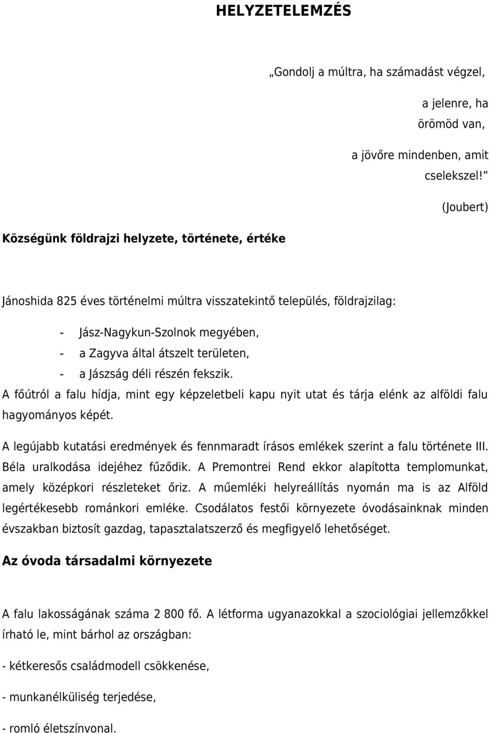 területen, - a Jászság déli részén fekszik. A főútról a falu hídja, mint egy képzeletbeli kapu nyit utat és tárja elénk az alföldi falu hagyományos képét.