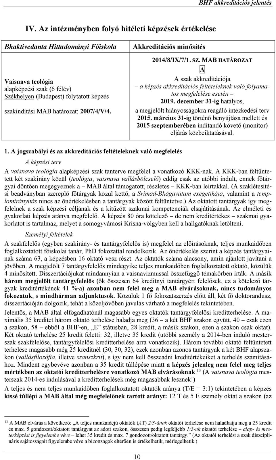 december 31-ig hatályos, a megjelölt hiányosságokra reagáló intézkedési terv 2015. március 31-ig történő benyújtása mellett és 2015 szeptemberében indítandó követő (monitor) eljárás közbeiktatásával.