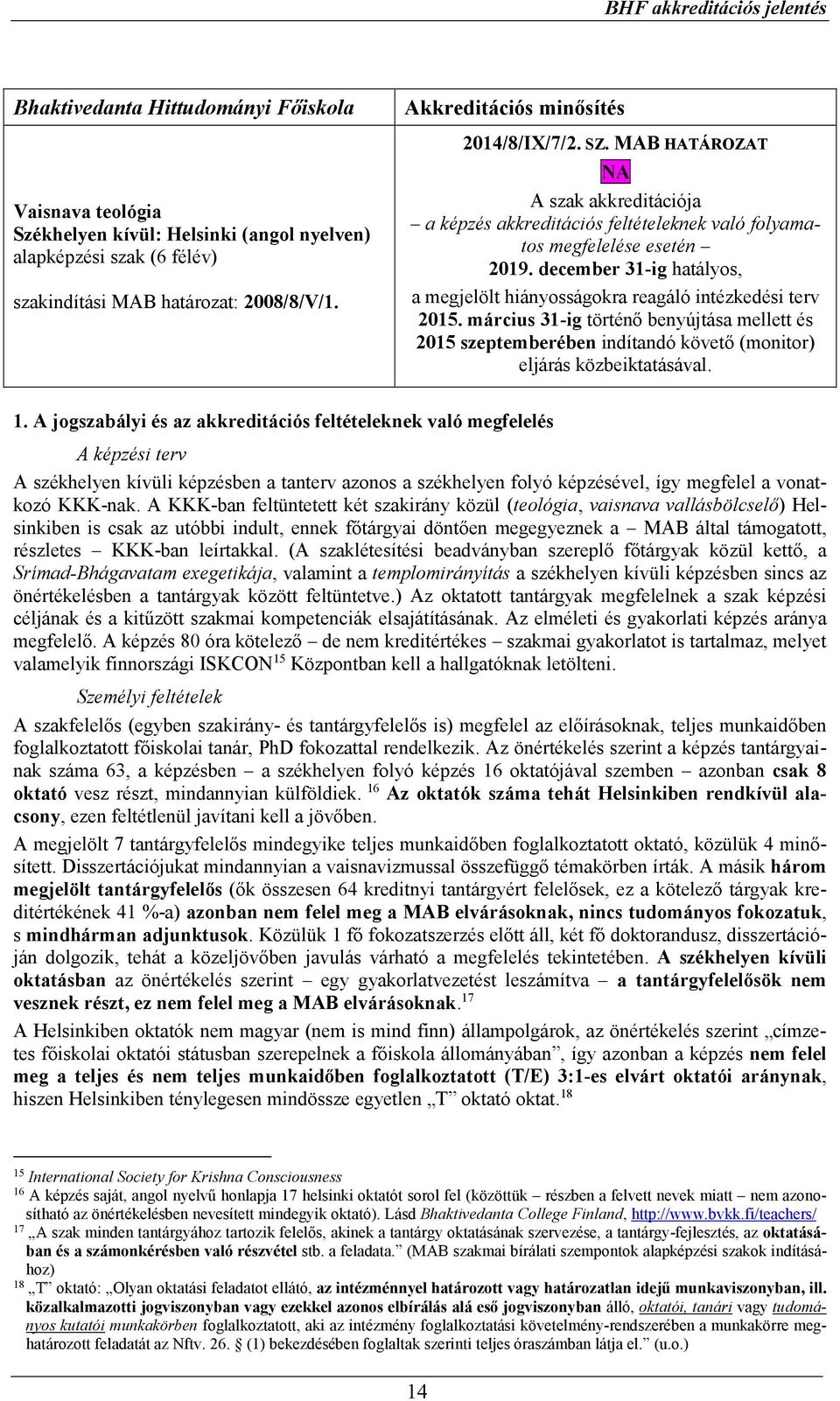 december 31-ig hatályos, a megjelölt hiányosságokra reagáló intézkedési terv 2015. március 31-ig történő benyújtása mellett és 2015 szeptemberében indítandó követő (monitor) eljárás közbeiktatásával.