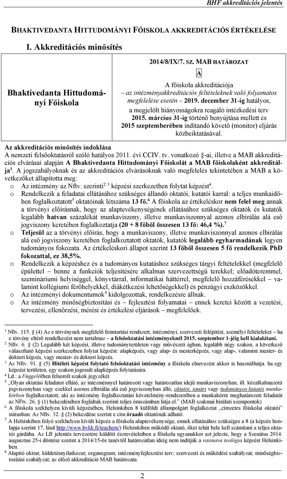 december 31-ig hatályos, a megjelölt hiányosságokra reagáló intézkedési terv 2015. március 31-ig történő benyújtása mellett és 2015 szeptemberében indítandó követő (monitor) eljárás közbeiktatásával.