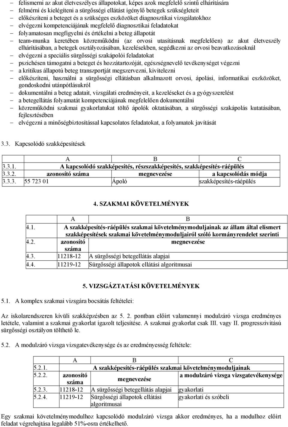 közreműködni (az orvosi utasításnak megfelelően) az akut életveszély elhárításában, a betegek osztályozásában, kezelésekben, segédkezni az orvosi beavatkozásoknál elvégezni a speciális sürgősségi