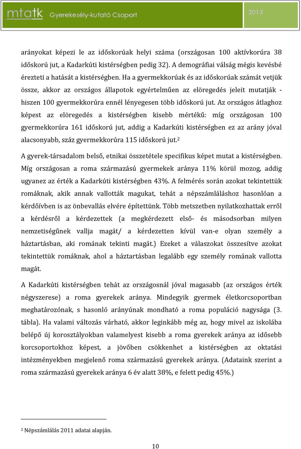 Az országos átlaghoz képest az elöregedés a kistérségben kisebb mértékű: míg országosan 100 gyermekkorúra 161 időskorú jut, addig a Kadarkúti kistérségben ez az arány jóval alacsonyabb, száz