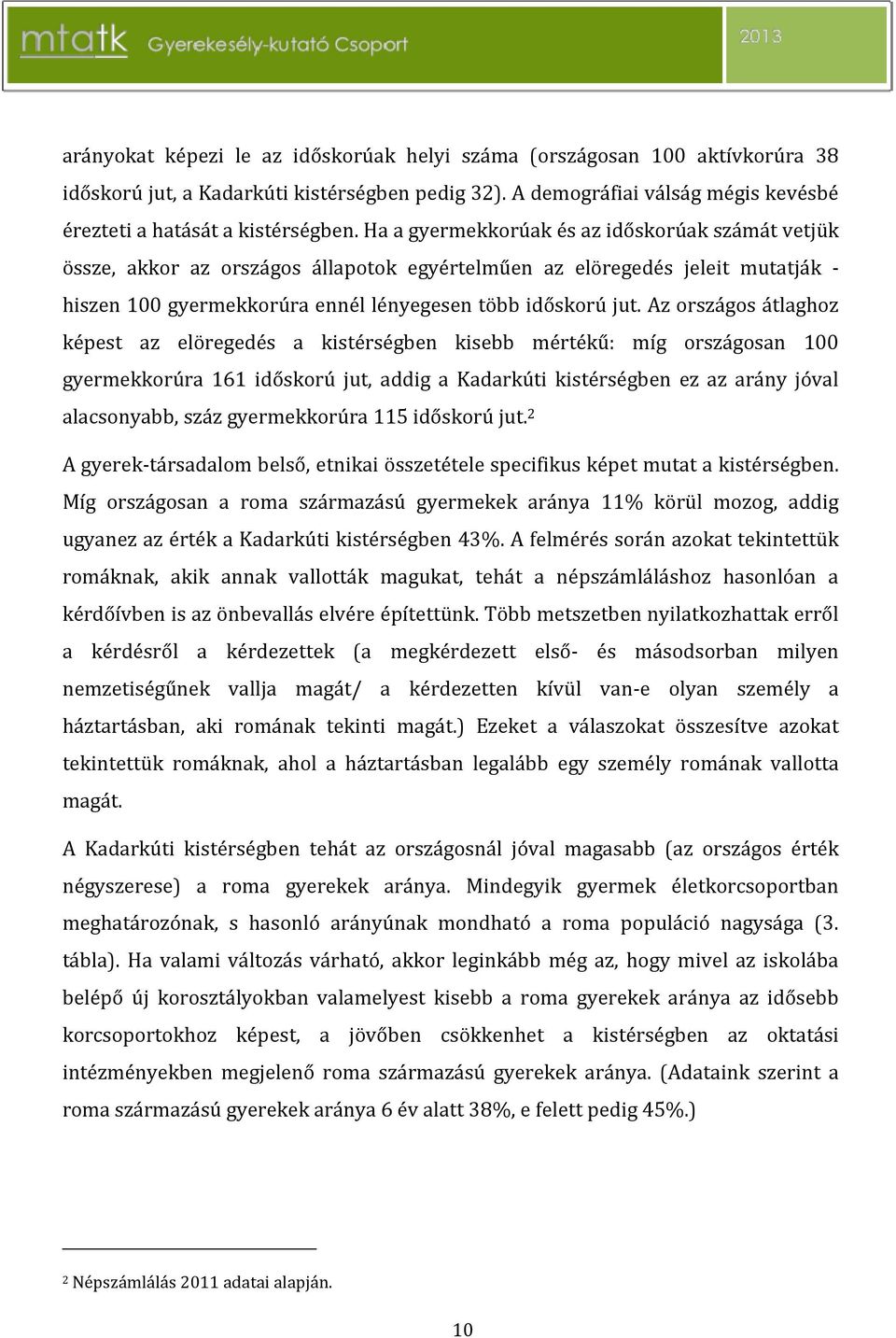 Az országos átlaghoz képest az elöregedés a kistérségben kisebb mértékű: míg országosan 100 gyermekkorúra 161 időskorú jut, addig a Kadarkúti kistérségben ez az arány jóval alacsonyabb, száz