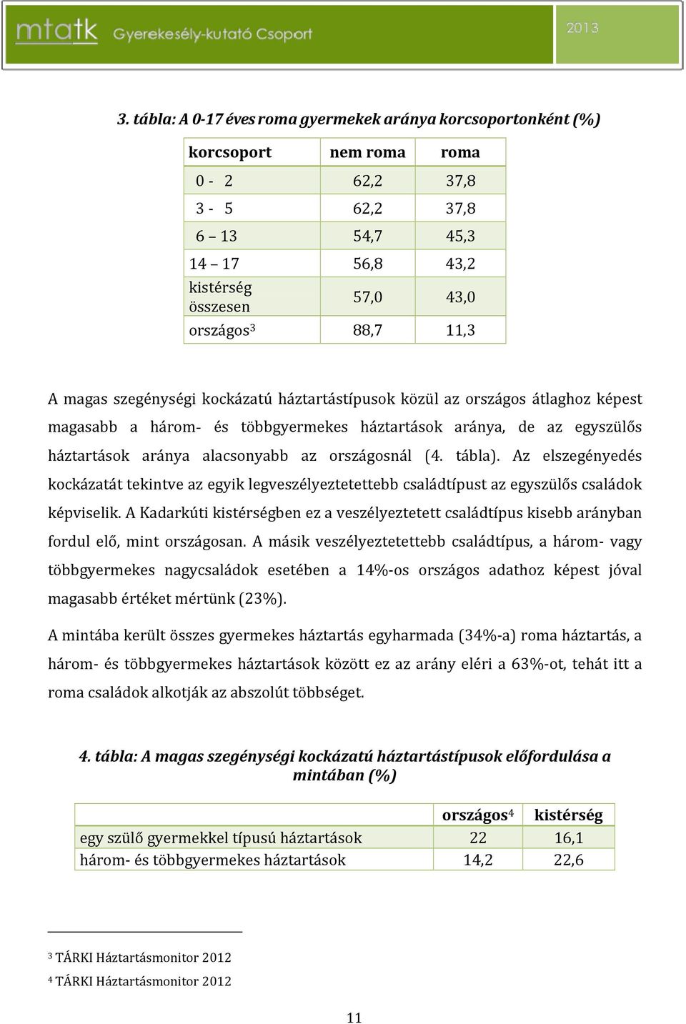 (4. tábla). Az elszegényedés kockázatát tekintve az egyik legveszélyeztetettebb családtípust az egyszülős családok képviselik.