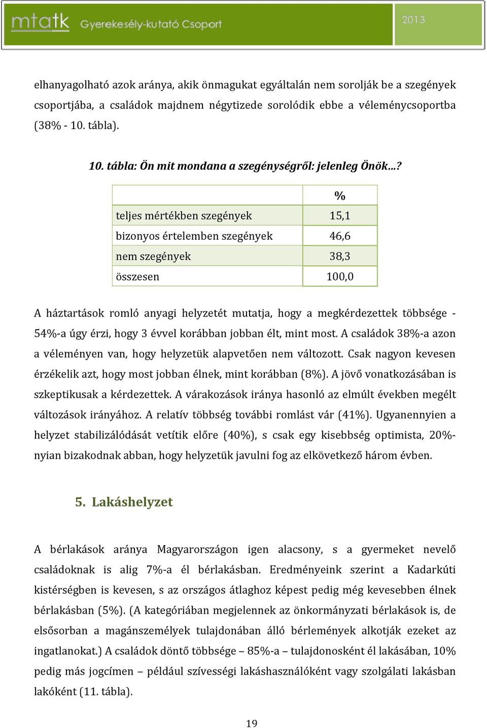 % teljes mértékben szegények 15,1 bizonyos értelemben szegények 46,6 nem szegények 38,3 összesen 100,0 A háztartások romló anyagi helyzetét mutatja, hogy a megkérdezettek többsége - 54%-a úgy érzi,