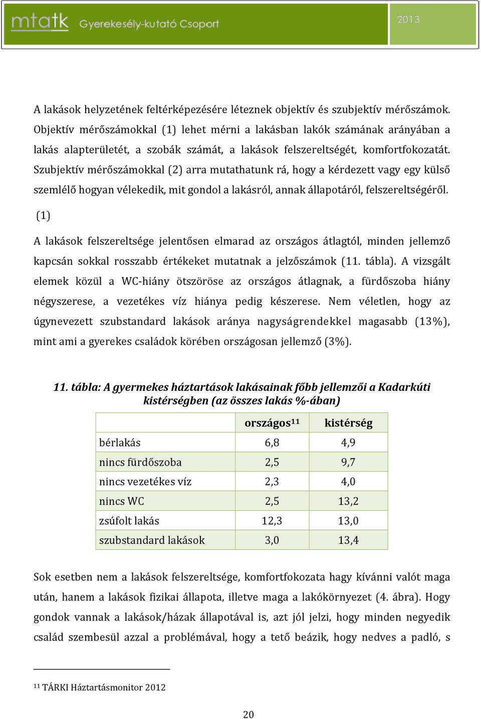 Szubjektív mérőszámokkal (2) arra mutathatunk rá, hogy a kérdezett vagy egy külső szemlélő hogyan vélekedik, mit gondol a lakásról, annak állapotáról, felszereltségéről.