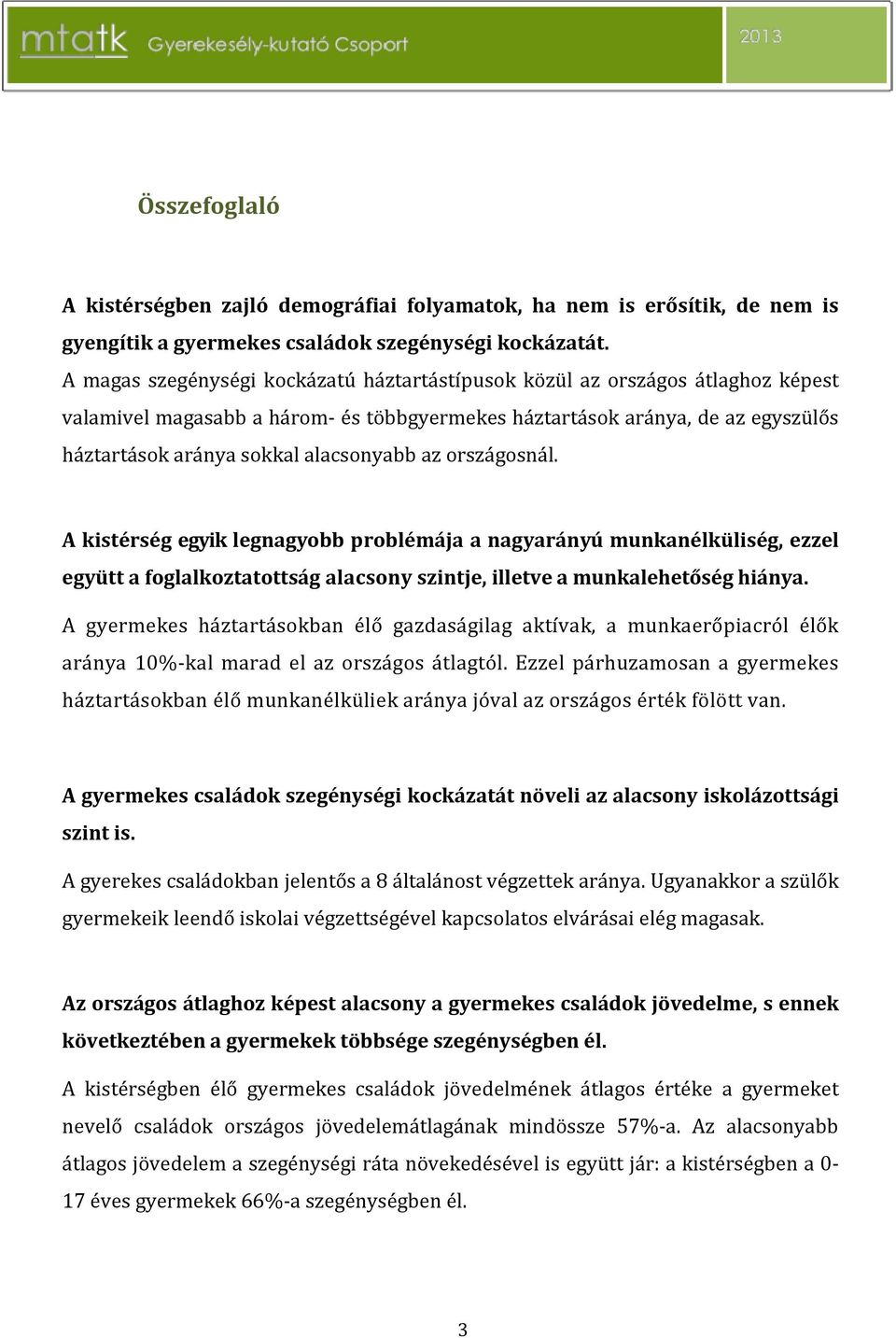 az országosnál. A kistérség egyik legnagyobb problémája a nagyarányú munkanélküliség, ezzel együtt a foglalkoztatottság alacsony szintje, illetve a munkalehetőség hiánya.