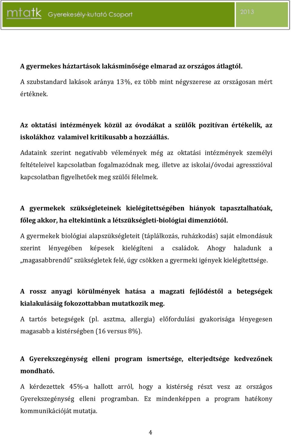 Adataink szerint negatívabb vélemények még az oktatási intézmények személyi feltételeivel kapcsolatban fogalmazódnak meg, illetve az iskolai/óvodai agresszióval kapcsolatban figyelhetőek meg szülői