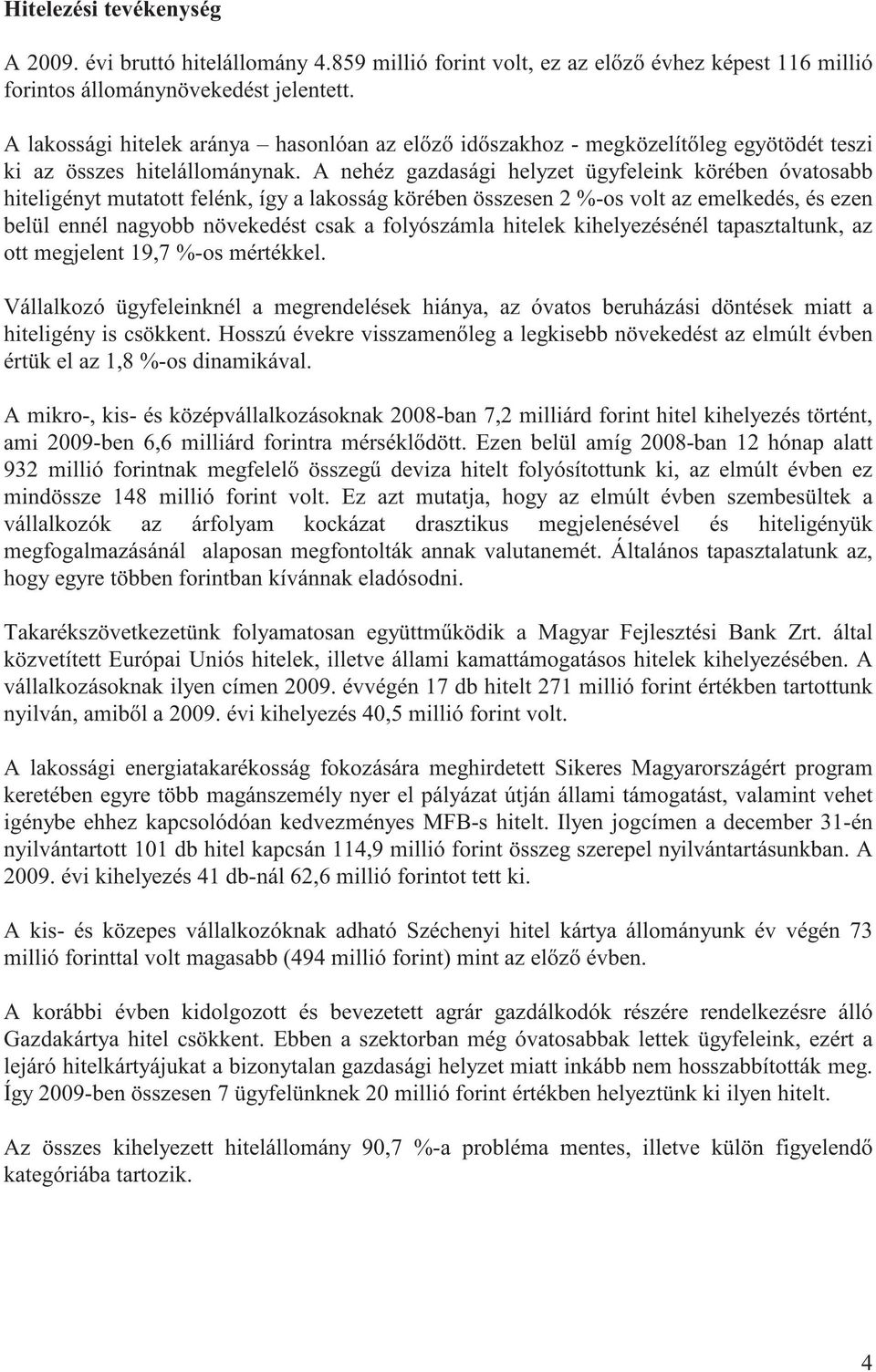 A nehéz gazdasági helyzet ügyfeleink körében óvatosabb hiteligényt mutatott felénk, így a lakosság körében összesen 2 %-os volt az emelkedés, és ezen belül ennél nagyobb növekedést csak a folyószámla