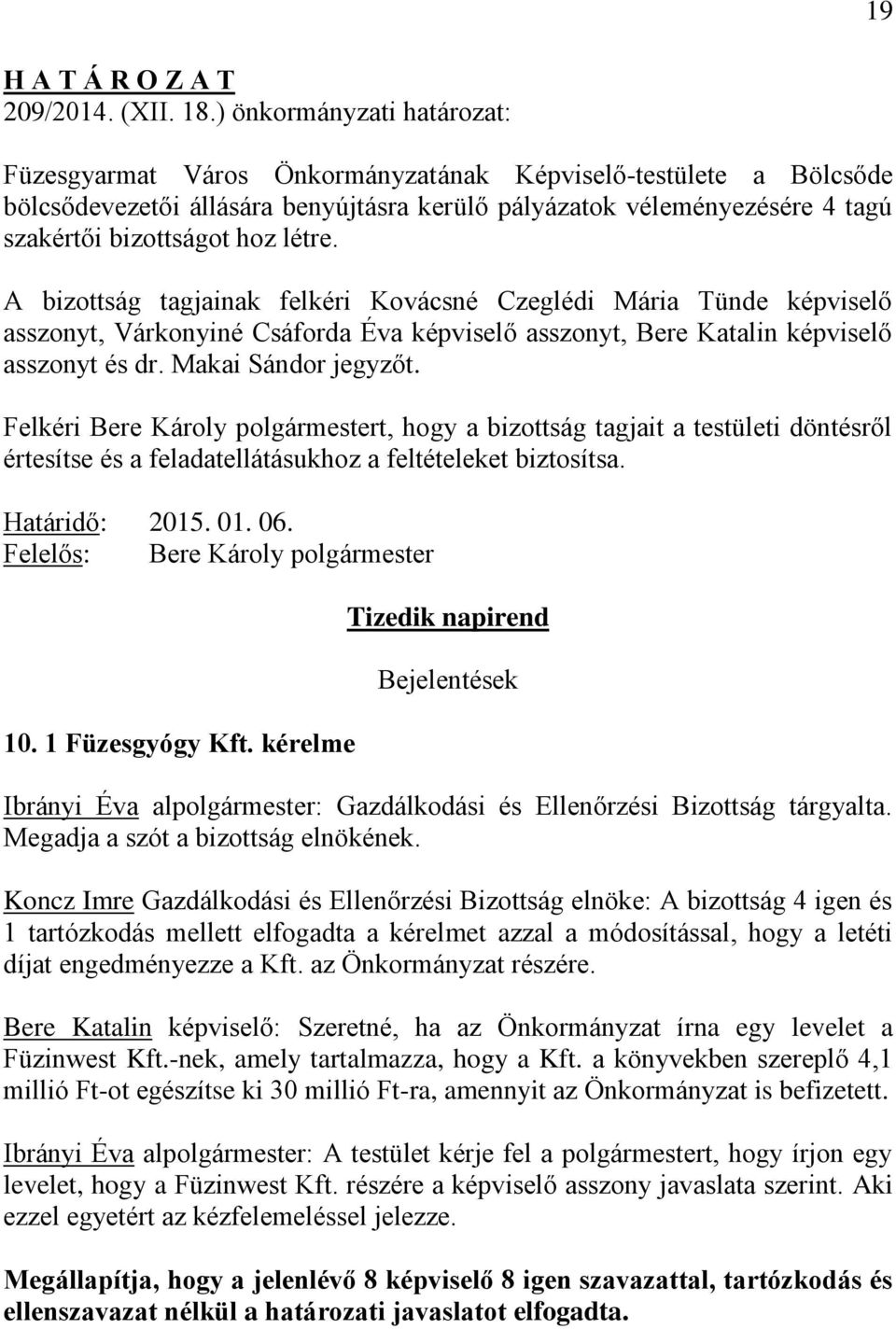 létre. A bizottság tagjainak felkéri Kovácsné Czeglédi Mária Tünde képviselő asszonyt, Várkonyiné Csáforda Éva képviselő asszonyt, Bere Katalin képviselő asszonyt és dr. Makai Sándor jegyzőt.