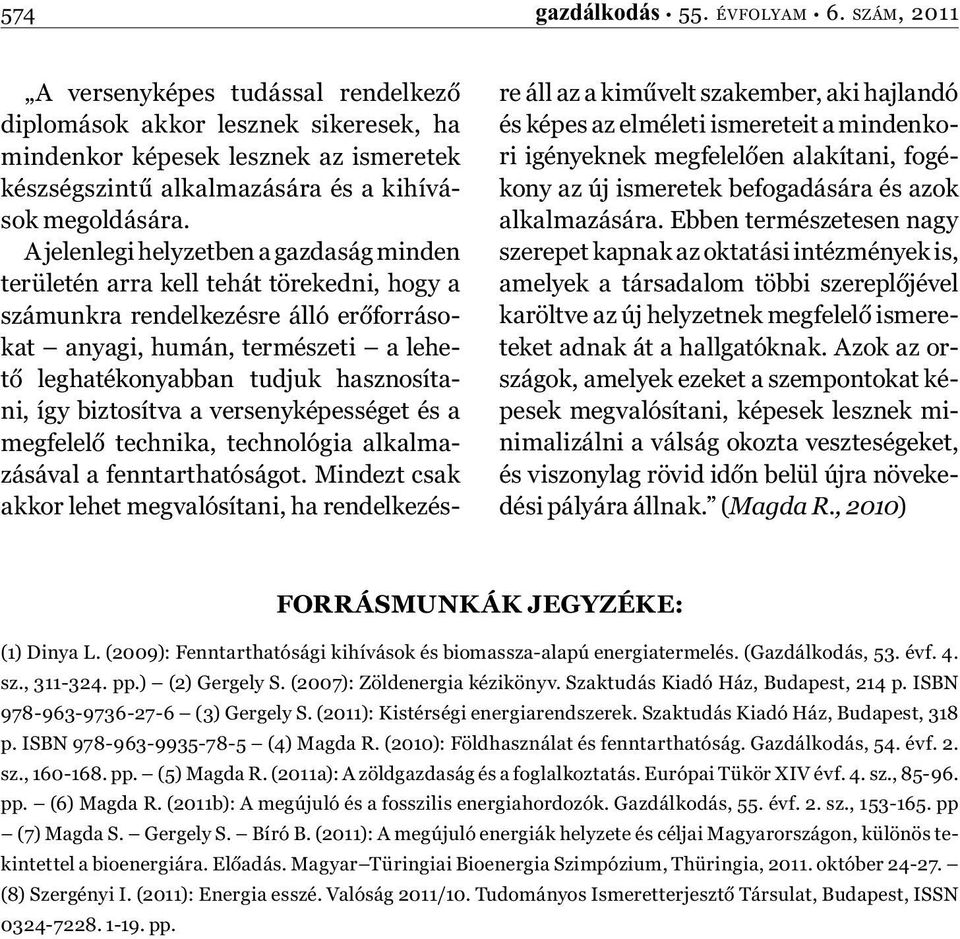 A jelenlegi helyzetben a gazdaság minden területén arra kell tehát törekedni, hogy a számunkra rendelkezésre álló erőforrásokat anyagi, humán, természeti a lehető leghatékonyabban tudjuk