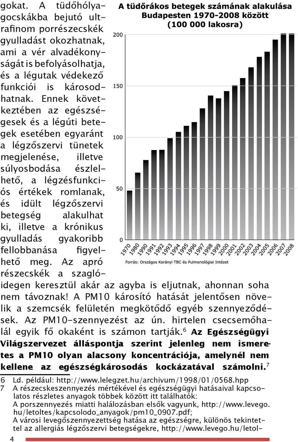 betegség alakulhat ki, illetve a krónikus gyulladás gyakoribb fellobbanása figyelhető meg. Az apró részecskék a szaglóidegen keresztül akár az agyba is eljutnak, ahonnan soha nem távoznak!