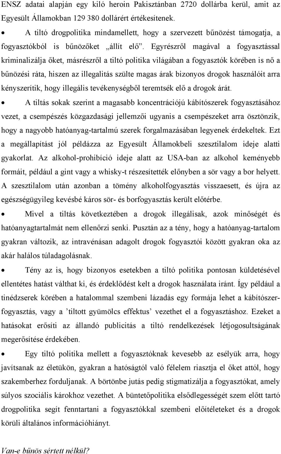 Egyrészről magával a fogyasztással kriminalizálja őket, másrészről a tiltó politika világában a fogyasztók körében is nő a bűnözési ráta, hiszen az illegalitás szülte magas árak bizonyos drogok