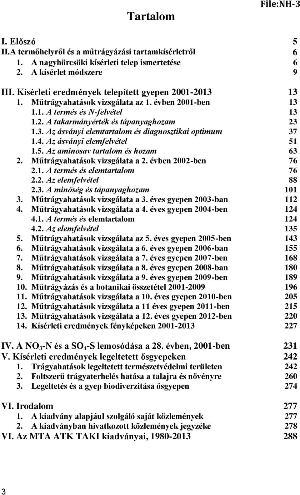 4. Az ásványi elemfelvétel 51 1.5. Az aminosav tartalom és hozam 63 2. Műtrágyahatások vizsgálata a 2. évben 2002-ben 76 2.1. A termés és elemtartalom 76 2.2. Az elemfelvétel 88 2.3. A minőség és tápanyaghozam 101 3.