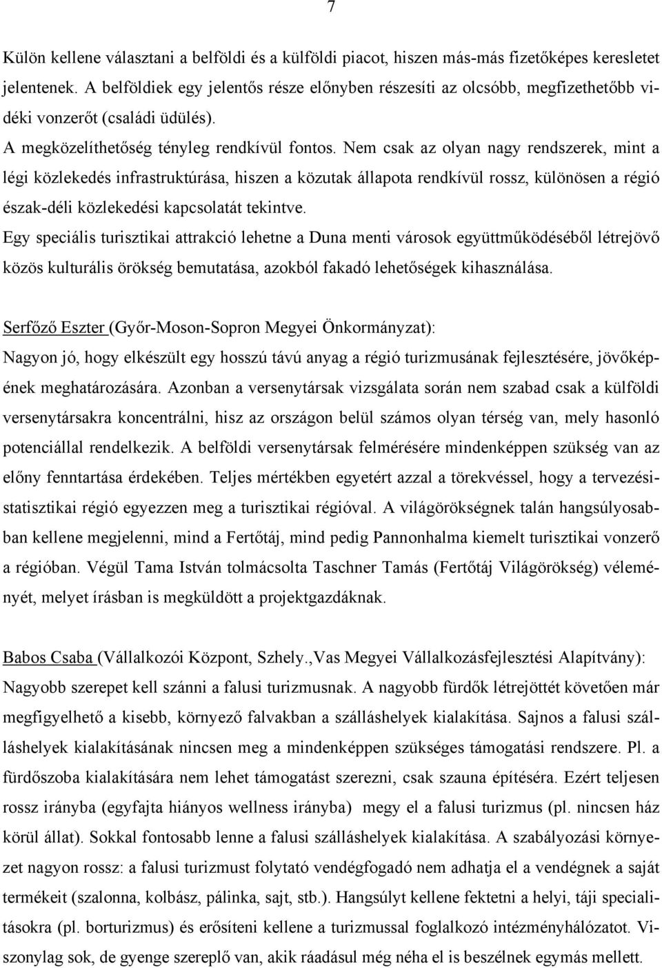 Nem csak az olyan nagy rendszerek, mint a légi közlekedés infrastruktúrása, hiszen a közutak állapota rendkívül rossz, különösen a régió észak-déli közlekedési kapcsolatát tekintve.