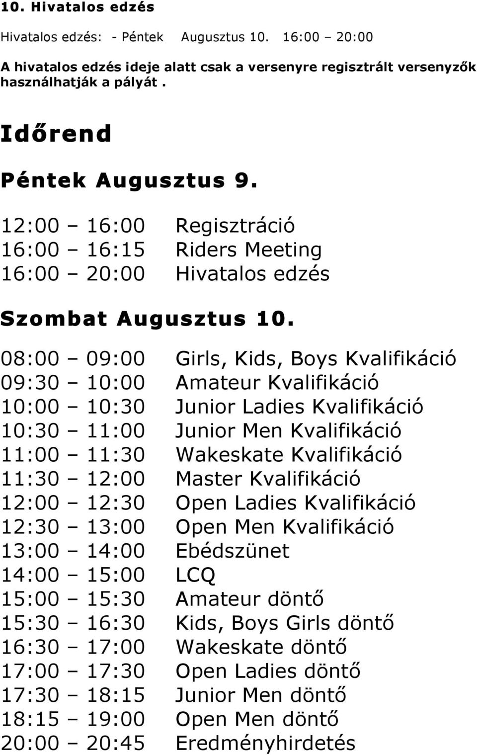 08:00 09:00 Girls, Kids, Boys Kvalifikáció 09:30 10:00 Amateur Kvalifikáció 10:00 10:30 Junior Ladies Kvalifikáció 10:30 11:00 Junior Men Kvalifikáció 11:00 11:30 Wakeskate Kvalifikáció 11:30 12:00