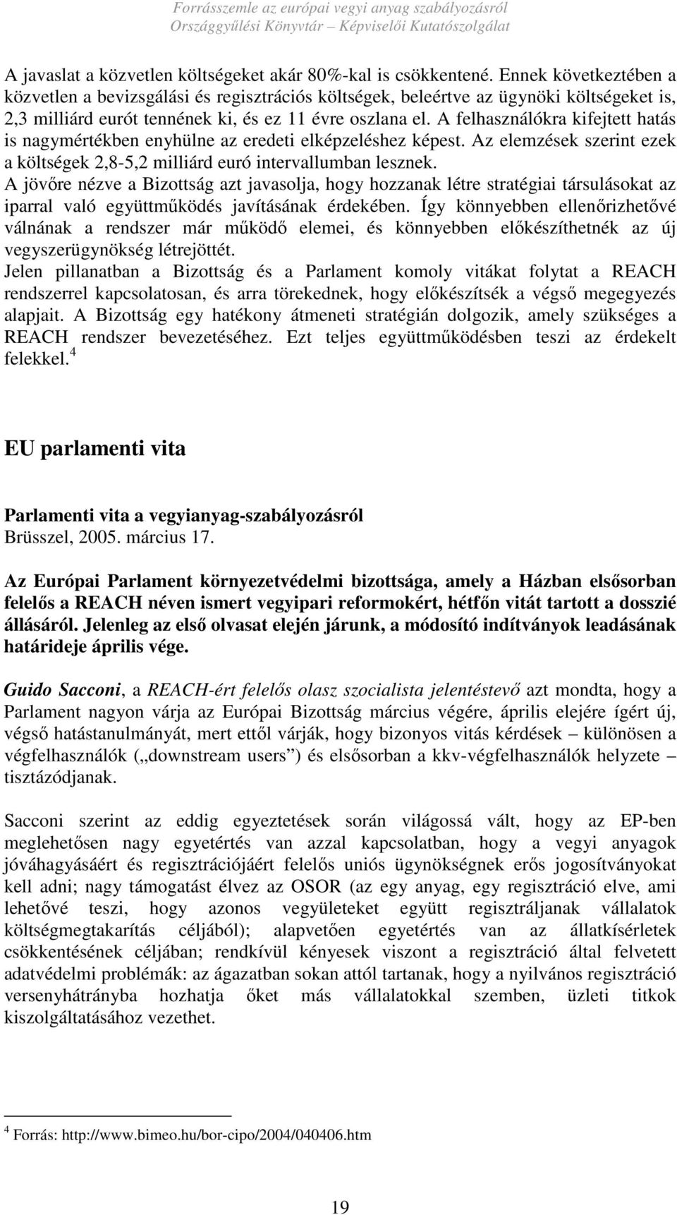 A felhasználókra kifejtett hatás is nagymértékben enyhülne az eredeti elképzeléshez képest. Az elemzések szerint ezek a költségek 2,8-5,2 milliárd euró intervallumban lesznek.