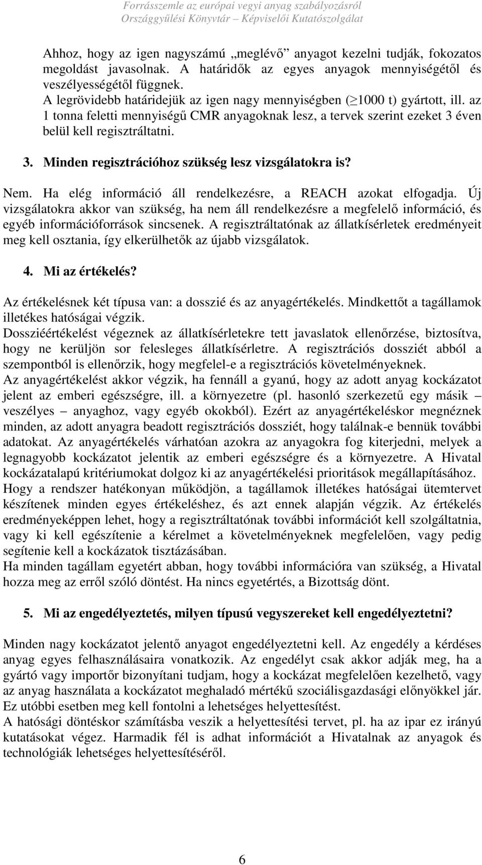 éven belül kell regisztráltatni. 3. Minden regisztrációhoz szükség lesz vizsgálatokra is? Nem. Ha elég információ áll rendelkezésre, a REACH azokat elfogadja.