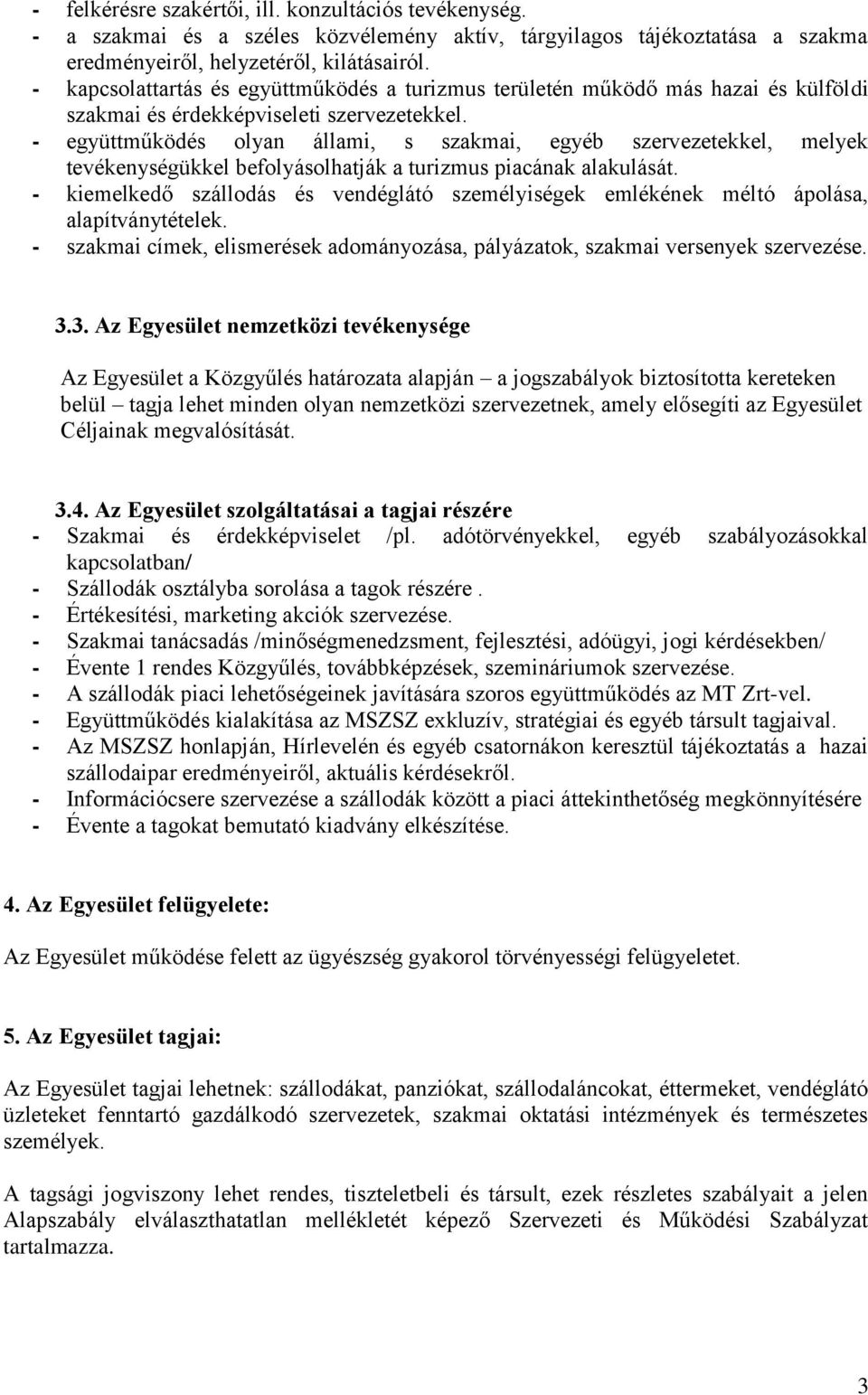 - együttműködés olyan állami, s szakmai, egyéb szervezetekkel, melyek tevékenységükkel befolyásolhatják a turizmus piacának alakulását.