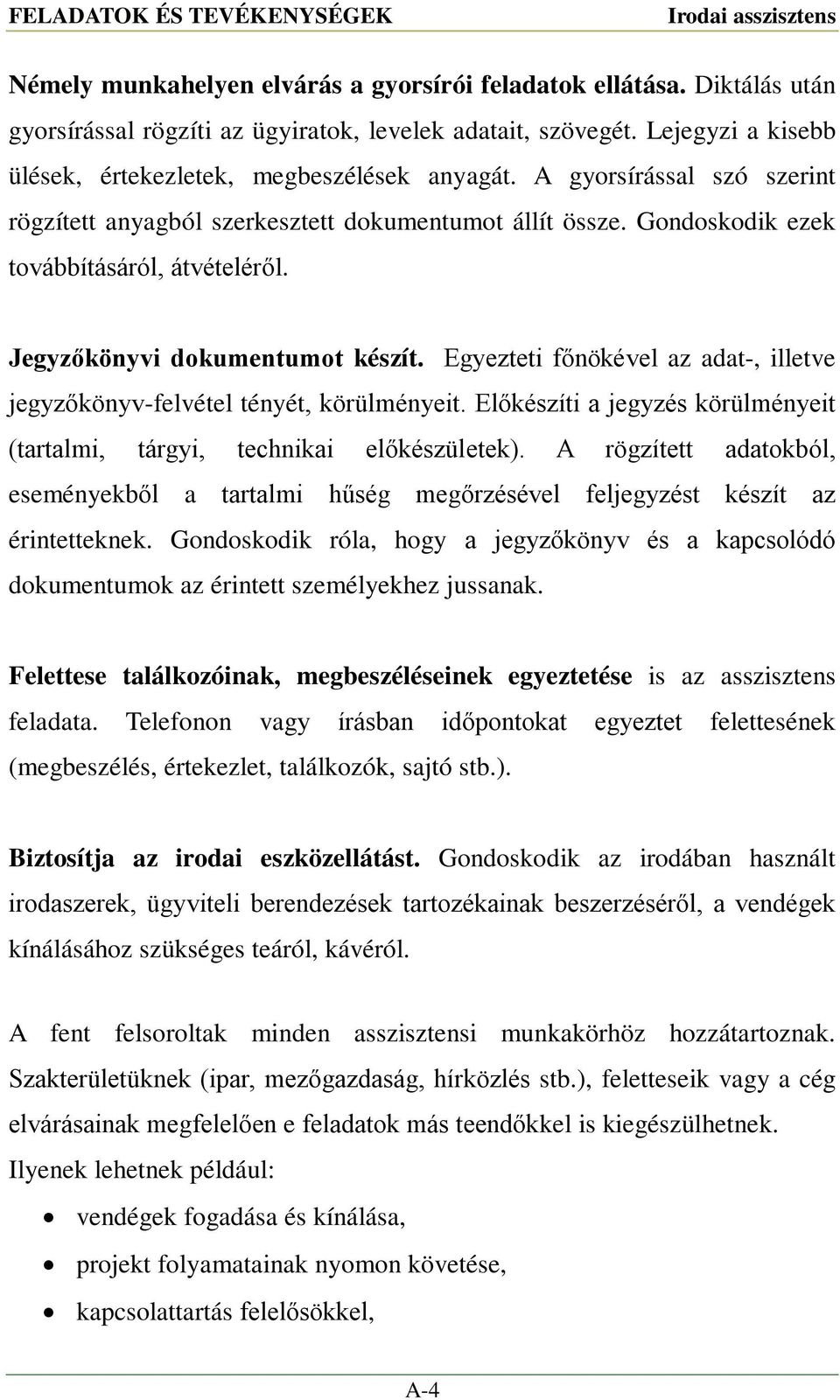 Jegyzőkönyvi dokumentumot készít. Egyezteti főnökével az adat-, illetve jegyzőkönyv-felvétel tényét, körülményeit. Előkészíti a jegyzés körülményeit (tartalmi, tárgyi, technikai előkészületek).