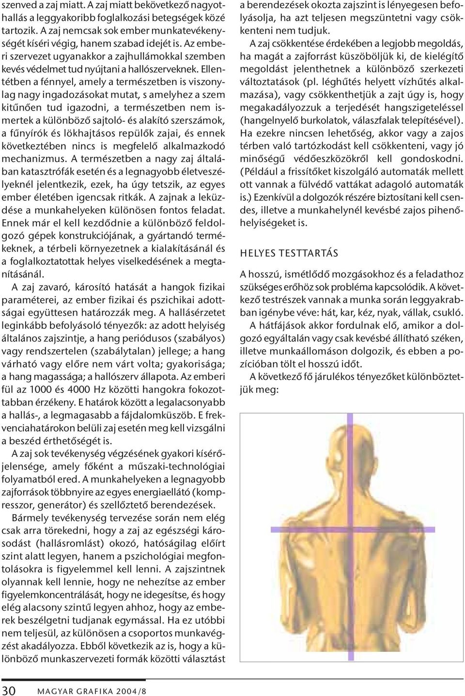 Ellentétben a fénnyel, amely a természetben is viszonylag nagy ingadozásokat mutat, s amelyhez a szem kitűnően tud igazodni, a természetben nem ismertek a különböző sajtoló- és alakító szerszámok, a