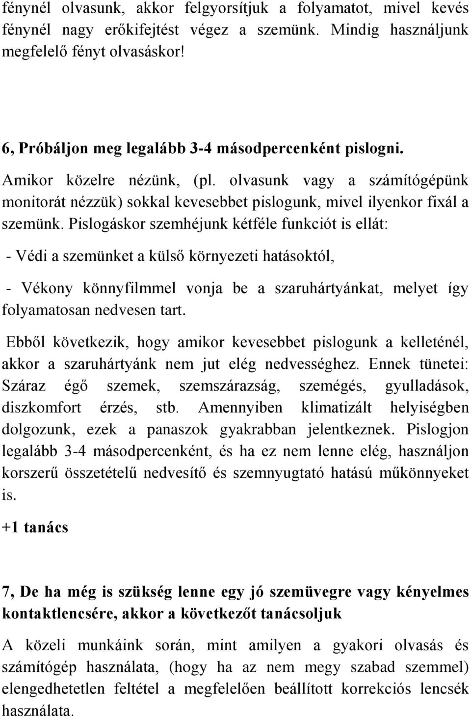 Pislogáskor szemhéjunk kétféle funkciót is ellát: - Védi a szemünket a külső környezeti hatásoktól, - Vékony könnyfilmmel vonja be a szaruhártyánkat, melyet így folyamatosan nedvesen tart.