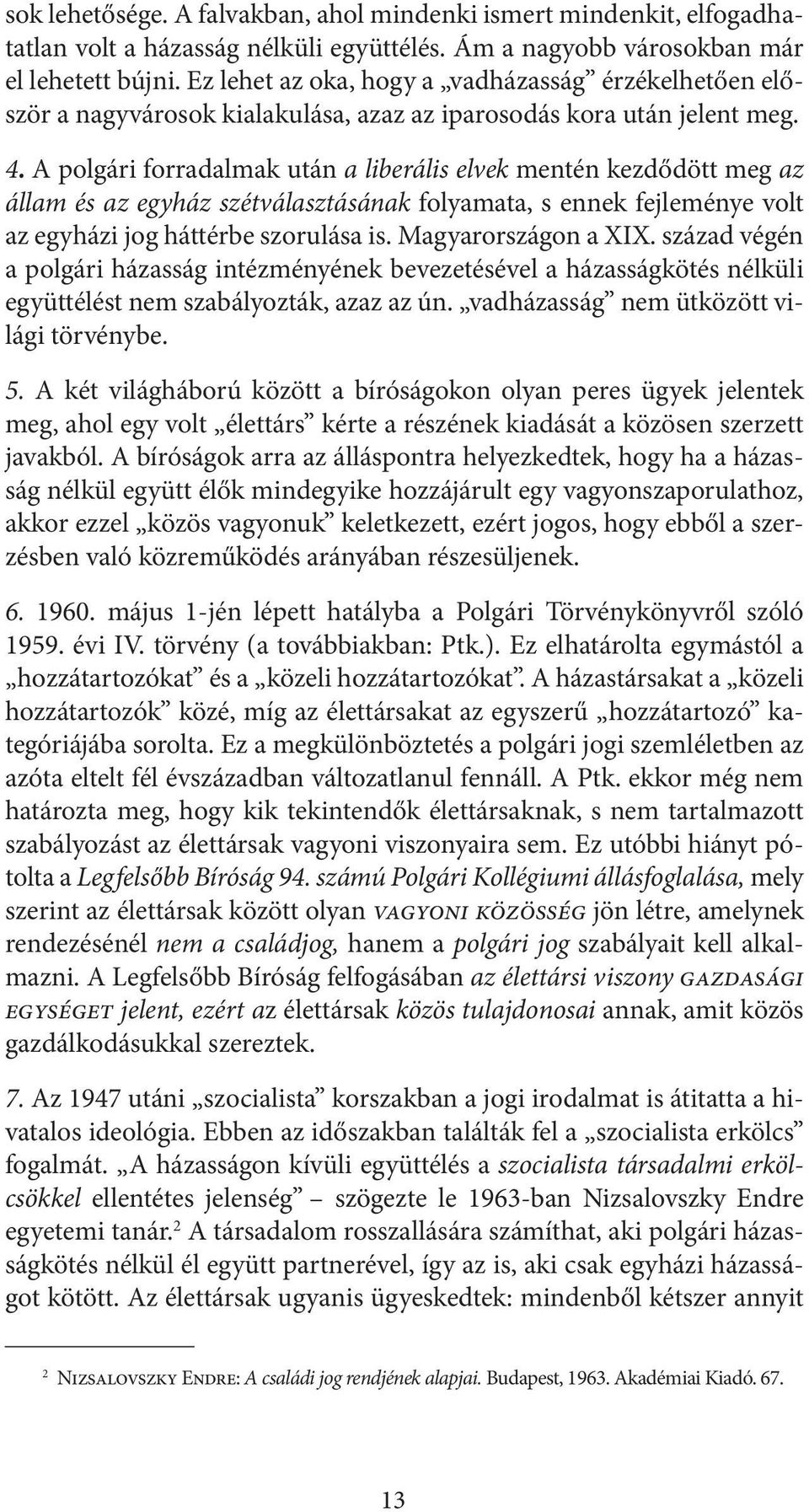 A polgári forradalmak után a liberális elvek mentén kezdődött meg az állam és az egyház szétválasztásának folyamata, s ennek fejleménye volt az egyházi jog háttérbe szorulása is. Magyarországon a XIX.