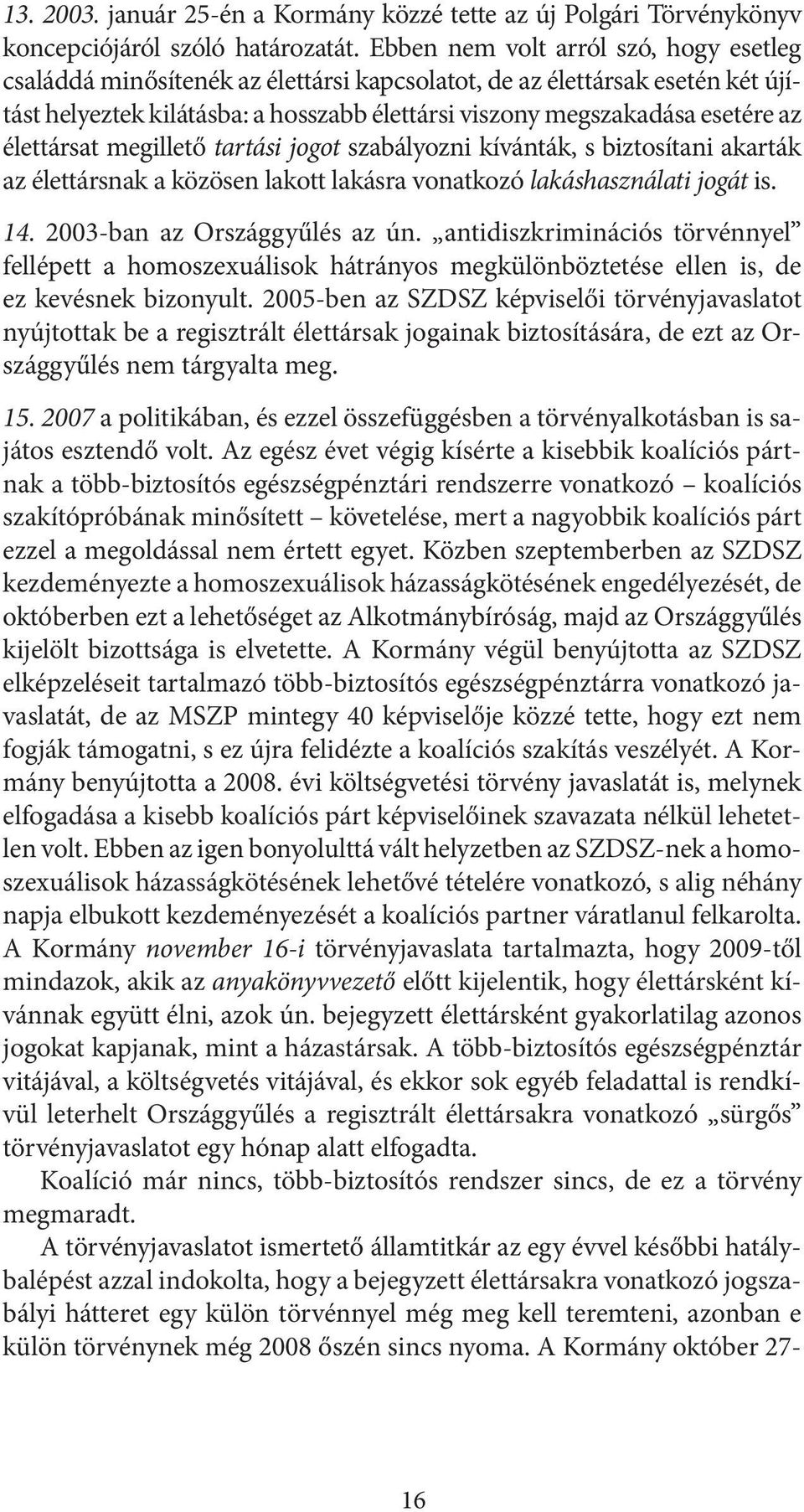 élettársat megillető tartási jogot szabályozni kívánták, s biztosítani akarták az élettársnak a közösen lakott lakásra vonatkozó lakáshasználati jogát is. 14. 2003-ban az Országgyűlés az ún.