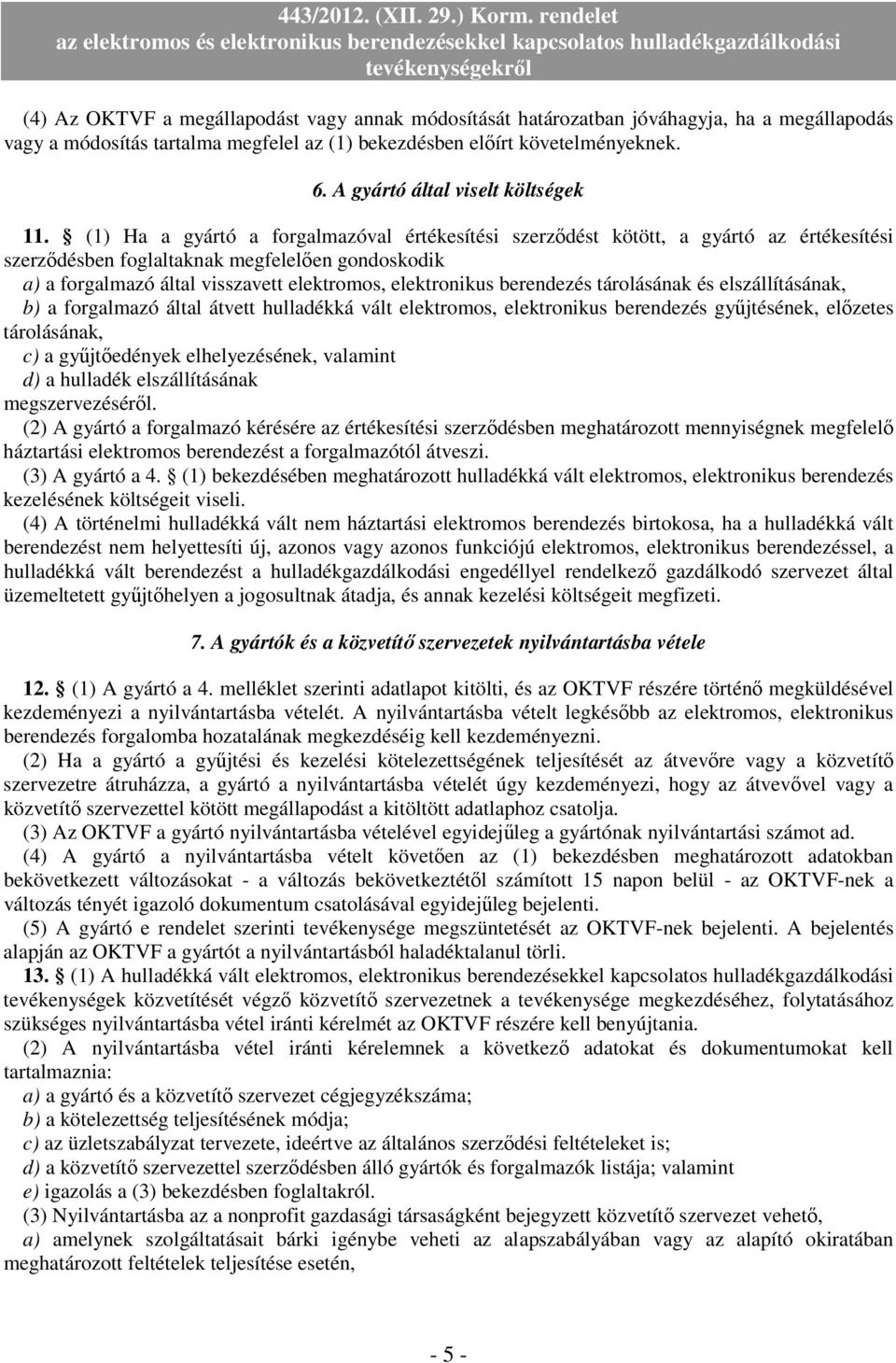 (1) Ha a gyártó a forgalmazóval értékesítési szerzıdést kötött, a gyártó az értékesítési szerzıdésben foglaltaknak megfelelıen gondoskodik a) a forgalmazó által visszavett elektromos, elektronikus