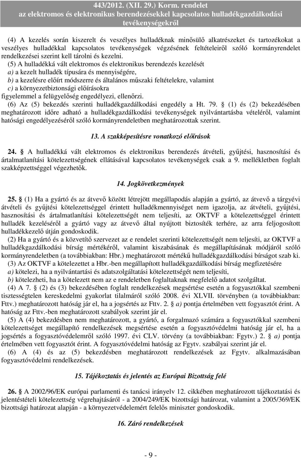 (5) A hulladékká vált elektromos és elektronikus berendezés kezelését a) a kezelt hulladék típusára és mennyiségére, b) a kezelésre elıírt módszerre és általános mőszaki feltételekre, valamint c) a