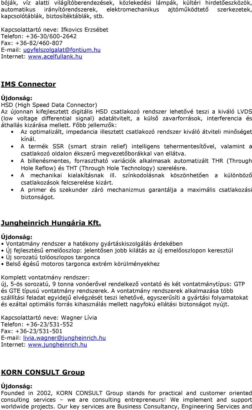hu IMS Connector HSD (High Speed Data Connector) Az újonnan kifejlesztett digitális HSD csatlakozó rendszer lehetővé teszi a kiváló LVDS (low voltage differential signal) adatátvitelt, a külső