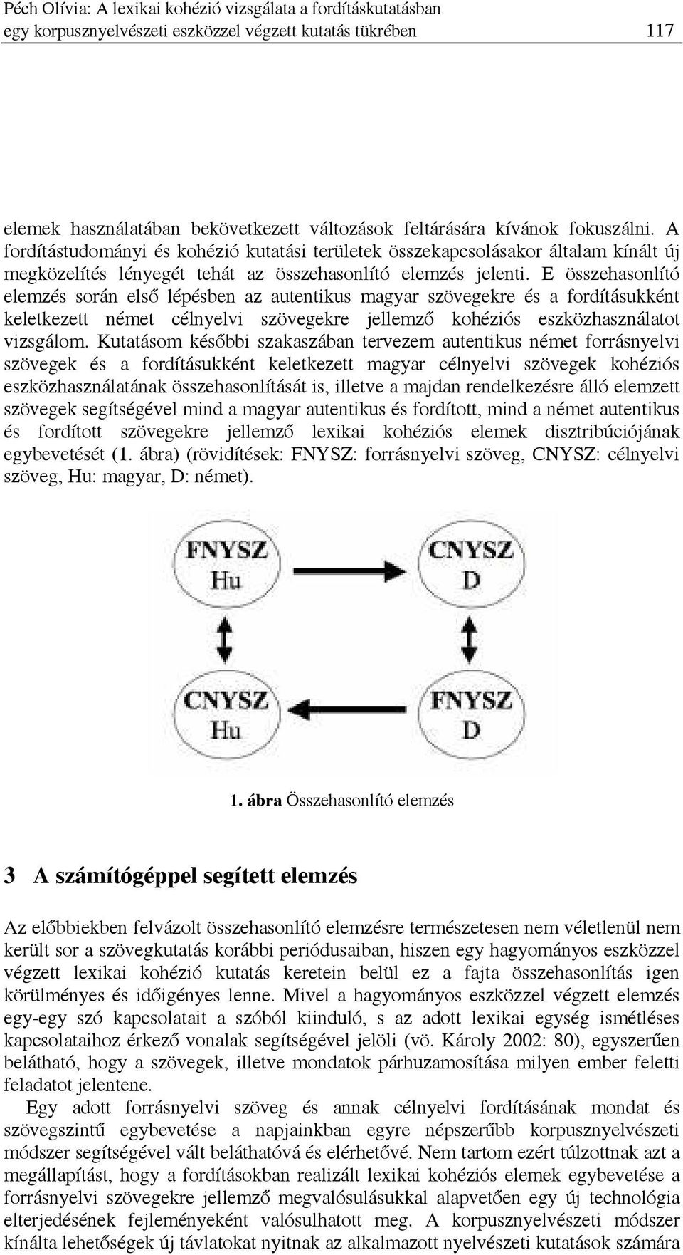 E összehasonlító elemzés során első lépésben az autentikus magyar szövegekre és a fordításukként keletkezett német célnyelvi szövegekre jellemző kohéziós eszközhasználatot vizsgálom.