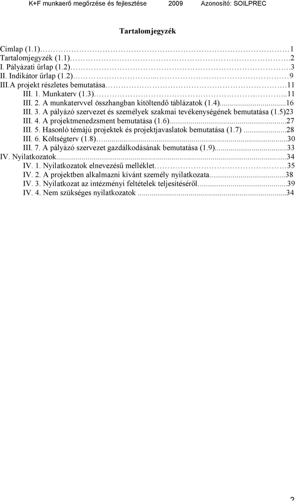 5. Hasonló témájú projektek és projektjavaslatok bemutatása (1.7)...28 III. 6. Költségterv (1.8)...30 III. 7. A pályázó szervezet gazdálkodásának bemutatása (1.9)...33 IV. Nyilatkozatok...34 IV. 1.