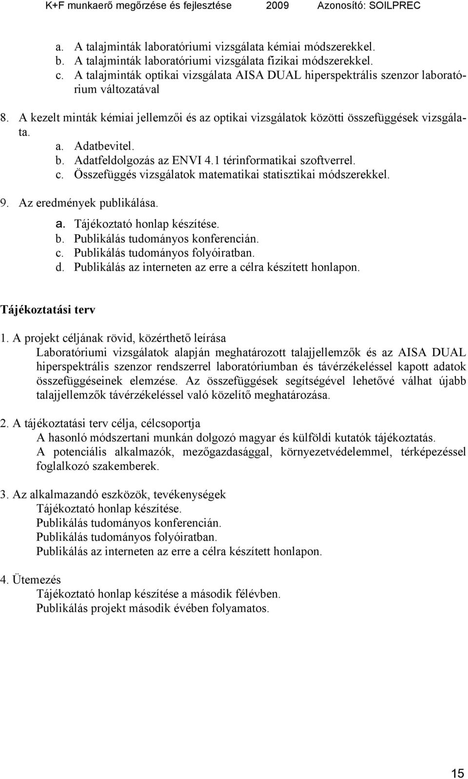 b. Adatfeldolgozás az ENVI 4.1 térinformatikai szoftverrel. c. Összefüggés vizsgálatok matematikai statisztikai módszerekkel. 9. Az eredmények publikálása. a. Tájékoztató honlap készítése. b.