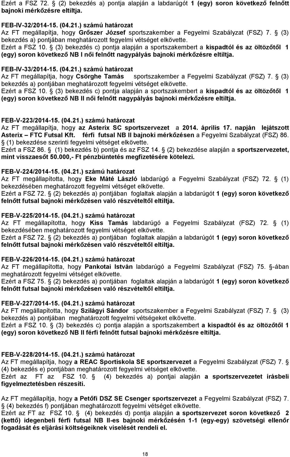 (3) bekezdés c) pontja alapján a sportszakembert a kispadtól és az öltözőtől 1 (egy) soron következő NB I női felnőtt nagypályás bajnoki mérkőzésre eltiltja. FEB-IV-33/2014-15. (04.21.