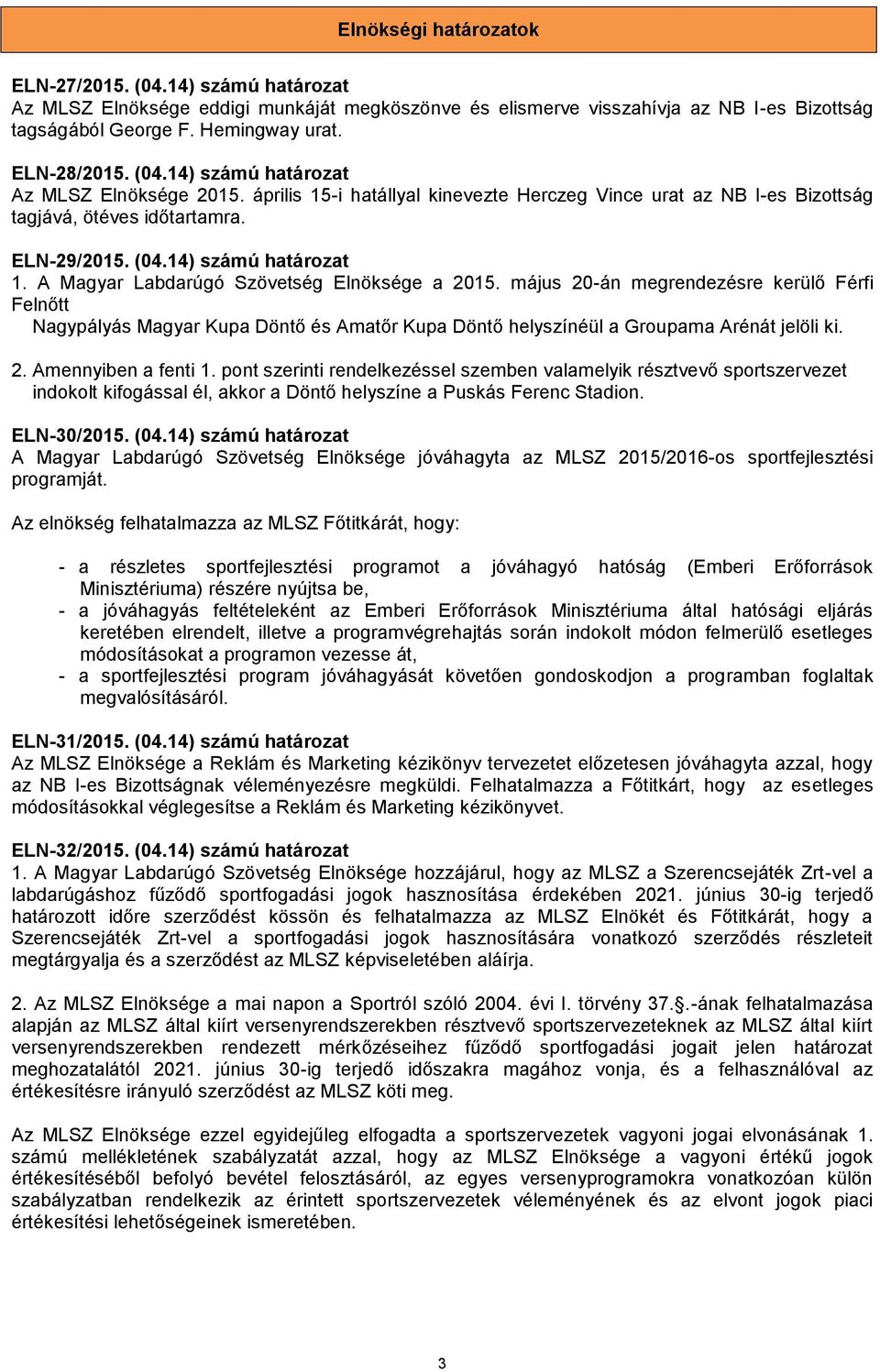 A Magyar Labdarúgó Szövetség Elnöksége a 2015. május 20-án megrendezésre kerülő Férfi Felnőtt Nagypályás Magyar Kupa Döntő és Amatőr Kupa Döntő helyszínéül a Groupama Arénát jelöli ki. 2. Amennyiben a fenti 1.