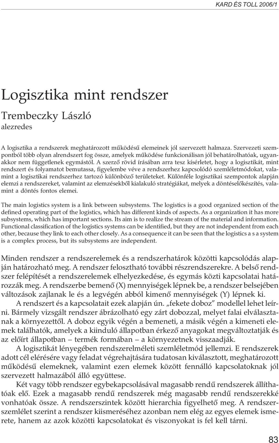 A szerzõ rövid írásában arra tesz kísérletet, hogy a logisztikát, mint rendszert és folyamatot bemutassa, figyelembe véve a rendszerhez kapcsolódó szemléletmódokat, valamint a logisztikai rendszerhez