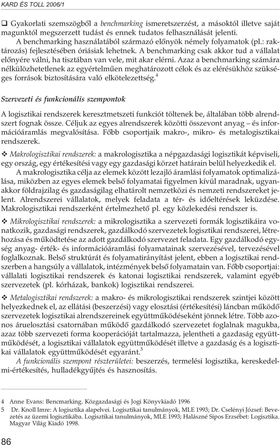 A benchmarking csak akkor tud a vállalat elõnyére válni, ha tisztában van vele, mit akar elérni.