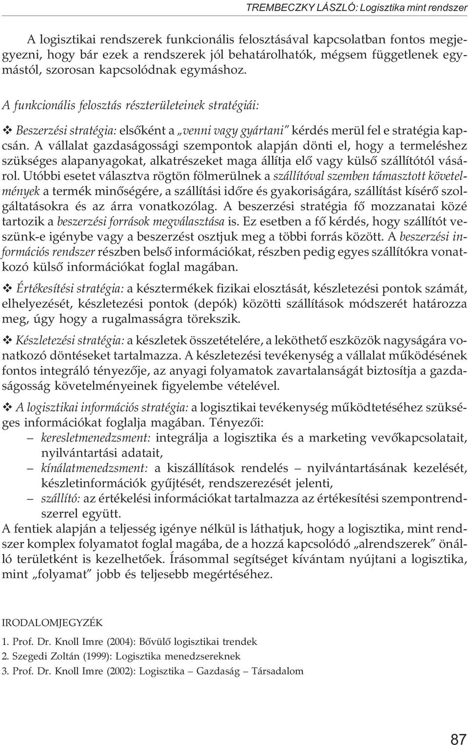 A vállalat gazdaságossági szempontok alapján dönti el, hogy a termeléshez szükséges alapanyagokat, alkatrészeket maga állítja elõ vagy külsõ szállítótól vásárol.