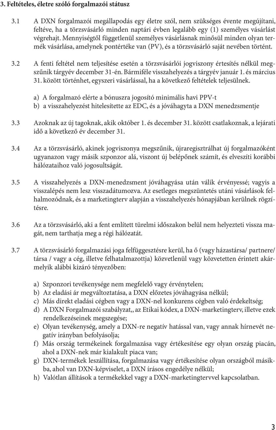 Mennyiségtől függetlenül személyes vásárlásnak minősül minden olyan termék vásárlása, amelynek pontértéke van (PV), és a törzsvásárló saját nevében történt. 3.