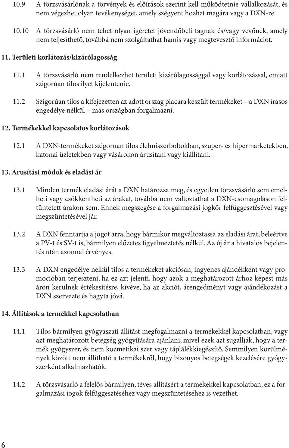 Területi korlátozás/kizárólagosság 11.1 A törzsvásárló nem rendelkezhet területi kizárólagossággal vagy korlátozással, emiatt szigorúan tilos ilyet kijelentenie. 11.2 Szigorúan tilos a kifejezetten az adott ország piacára készült termékeket a DXN írásos engedélye nélkül más országban forgalmazni.