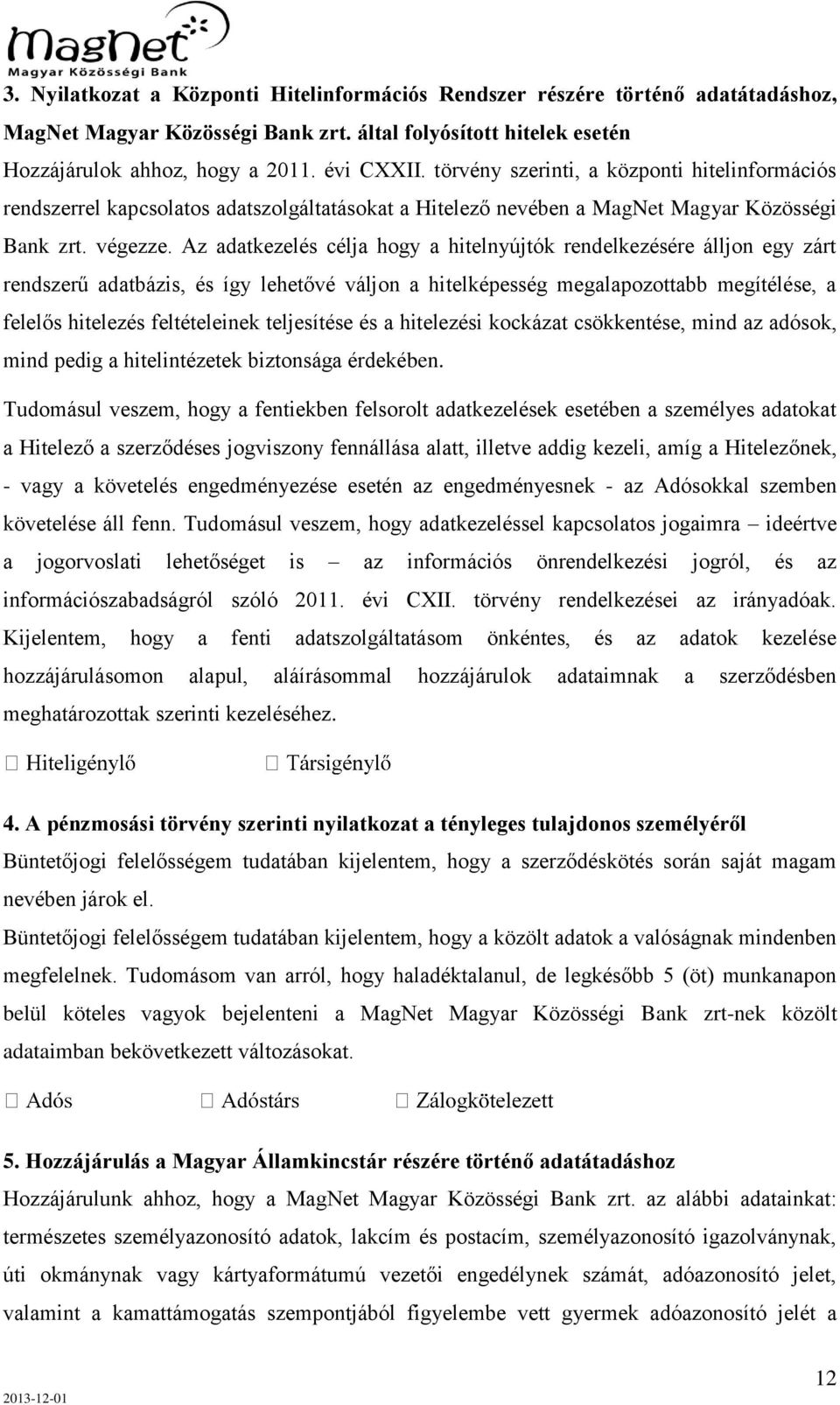 Az adatkezelés célja hogy a hitelnyújtók rendelkezésére álljon egy zárt rendszerű adatbázis, és így lehetővé váljon a hitelképesség megalapozottabb megítélése, a felelős hitelezés feltételeinek