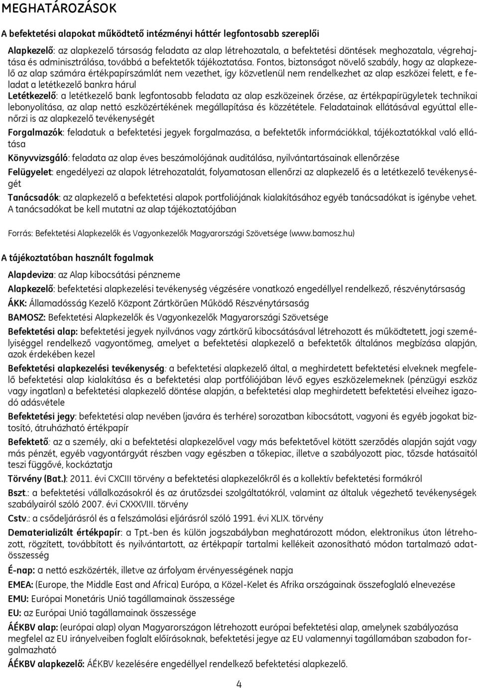 Fontos, biztonságot növelő szabály, hogy az alapkezelő az alap számára értékpapírszámlát nem vezethet, így közvetlenül nem rendelkezhet az alap eszközei felett, e feladat a letétkezelő bankra hárul