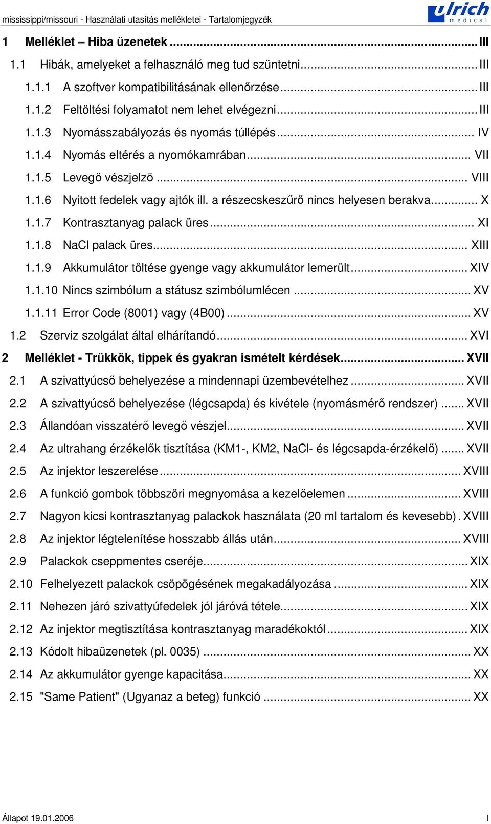 a részecskeszr nincs helyesen berakva... X 1.1.7 Kontrasztanyag palack üres... XI 1.1.8 NaCl palack üres... XIII 1.1.9 Akkumulátor töltése gyenge vagy akkumulátor lemerült... XIV 1.1.10 Nincs szimbólum a státusz szimbólumlécen.