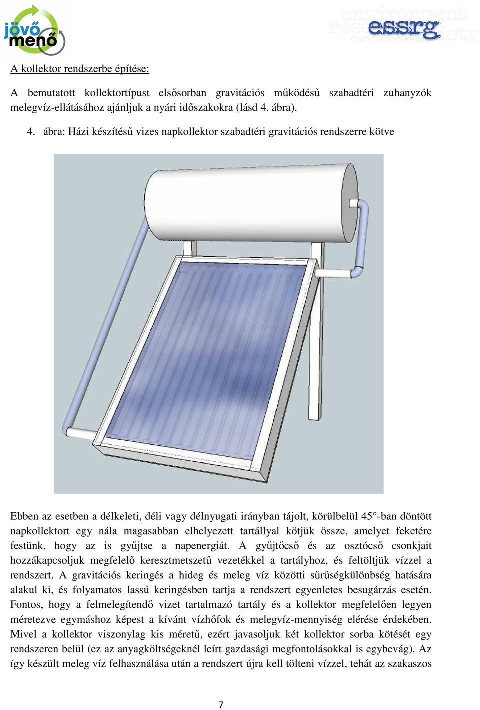 ábra: Házi készítéső vizes napkollektor szabadtéri gravitációs rendszerre kötve Ebben az esetben a délkeleti, déli vagy délnyugati irányban tájolt, körülbelül 45 -ban döntött napkollektort egy nála