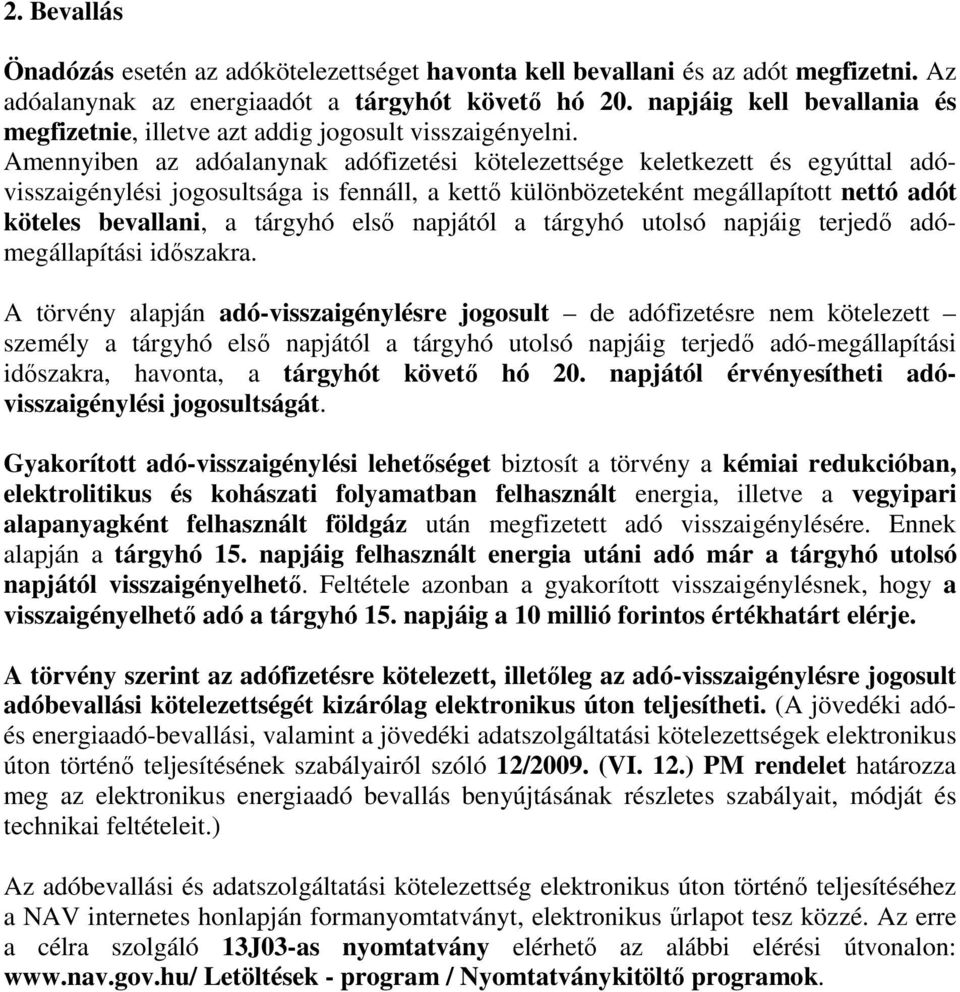 Amennyiben az adóalanynak adófizetési kötelezettsége keletkezett és egyúttal adóvisszaigénylési jogosultsága is fennáll, a kettı különbözeteként megállapított nettó adót köteles bevallani, a tárgyhó